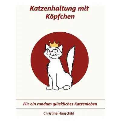 "Katzenhaltung mit Kpfchen: Fr ein rundum glckliches Katzenleben" - "" ("Hauschild Christine")