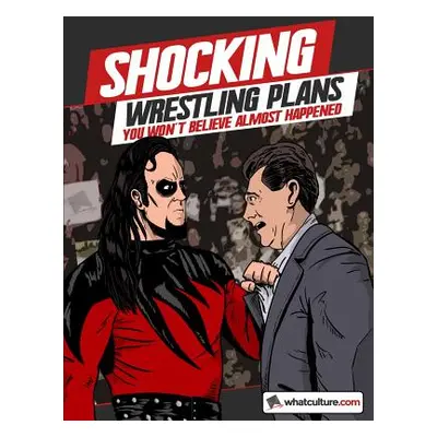 "Shocking Wrestling Plans You Won't Believe Almost Happened" - "" ("Whatculture Com")