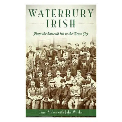 "Waterbury Irish: From the Emerald Isle to the Brass City" - "" ("Maher Janet")