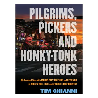 "Pilgrims, Pickers and Honky-Tonk Heroes: My Personal Time with Music City Friends and Legends i