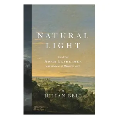 "Natural Light: The Art of Adam Elsheimer and the Dawn of Modern Science" - "" ("Bell Julian")