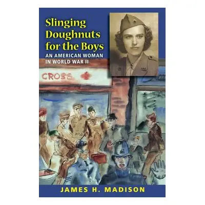 "Slinging Doughnuts for the Boys: An American Woman in World War II" - "" ("Madison James H.")