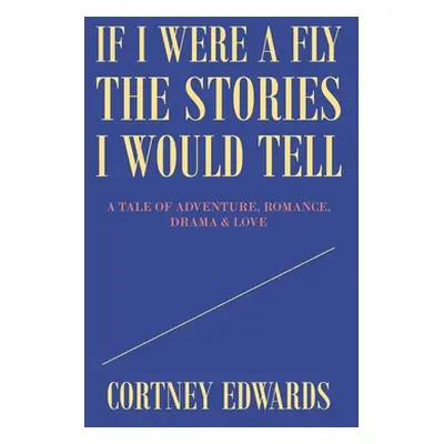 "If I Were a Fly the Stories I Would Tell: A Tale of Adventure, Romance, Drama & Love" - "" ("Ed