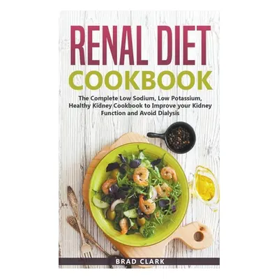 "Renal Diet Cookbook: The Complete Low Sodium, Low Potassium, Healthy Kidney Cookbook to Improve