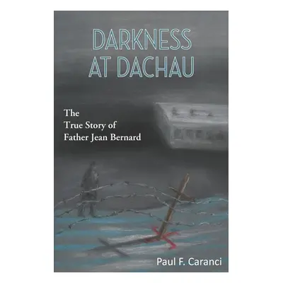 "Darkness at Dachau: The True Story of Father Jean Bernard" - "" ("Caranci Paul F.")