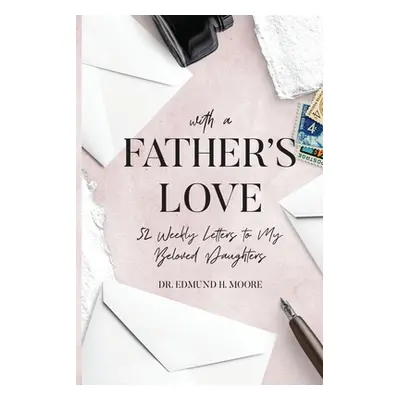 "With a Father's Love: 52 Weekly Letters to My Beloved Daughters" - "" ("Moore Edmund H.")