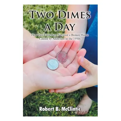 "Two Dimes a Day: How Two Little Boys Survived a Broken Home Caused by Addiction in the 1950s" -