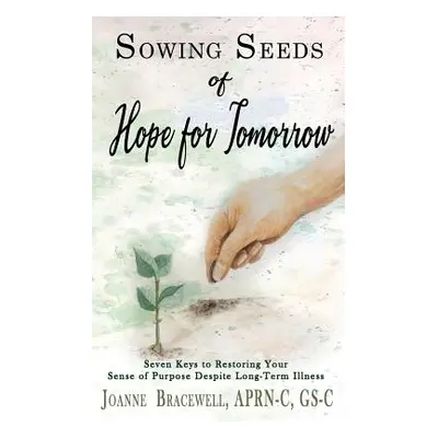 "Sowing Seeds of Hope for Tomorrow: Seven Keys to Restoring Your Sense of Purpose Despite Chroni