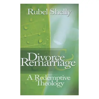 "Divorce & Remarriage: A Redemptive Theology" - "" ("Shelly Rubel")