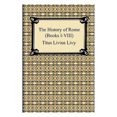 "The History of Rome (Books I-VIII)" - "" ("Livy Titus Livius")