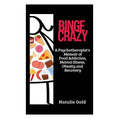 "Binge Crazy: A Psychotherapist's Memoir of Food Addiction, Mental Illness, Obesity and Recovery