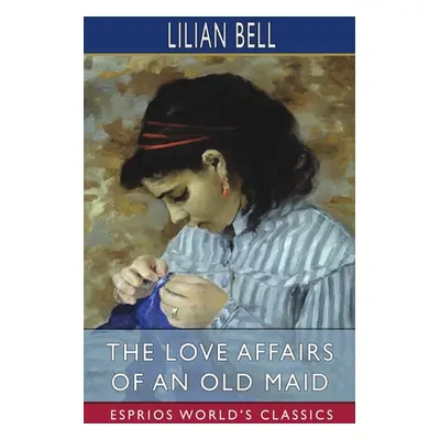 "The Love Affairs of an Old Maid (Esprios Classics)" - "" ("Bell Lilian")