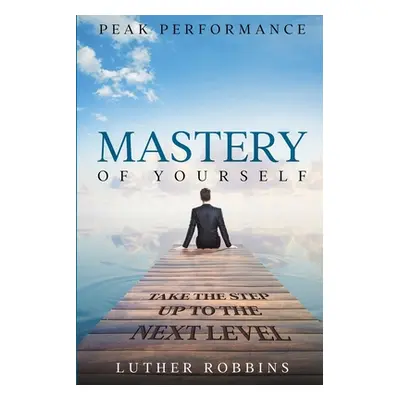 "Peak Performance: Mastery of Yourself - Take The Step Up To The Next Level" - "" ("Robbins Luth