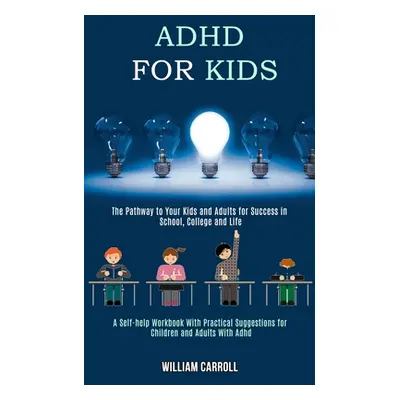 "Adhd for Kids: The Pathway to Your Kids and Adults for Success in School, College and Life