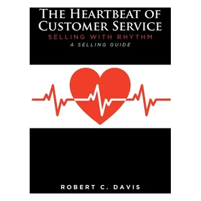 "The Heartbeat of Customer Service: Selling with Rhythm A Selling Guide" - "" ("Davis Robert C."