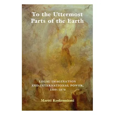 "To the Uttermost Parts of the Earth: Legal Imagination and International Power 1300-1870" - "" 