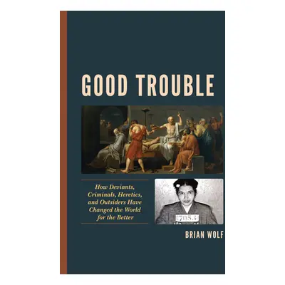 "Good Trouble: How Deviants, Criminals, Heretics, and Outsiders Have Changed the World for the B