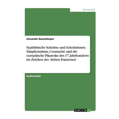 "Syphilitische Schelme und Schelminnen. Simplicissimus, Courasche und die europische Pikareske d