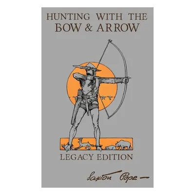 "Hunting With The Bow And Arrow - Legacy Edition: The Classic Manual For Making And Using Archer