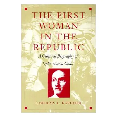 "The First Woman in the Republic: A Cultural Biography of Lydia Maria Child" - "" ("Karcher Caro