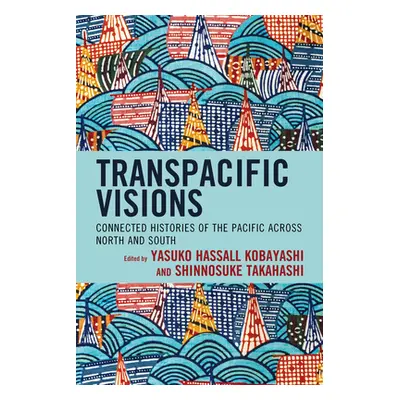 "Transpacific Visions: Connected Histories of the Pacific across North and South" - "" ("Kobayas