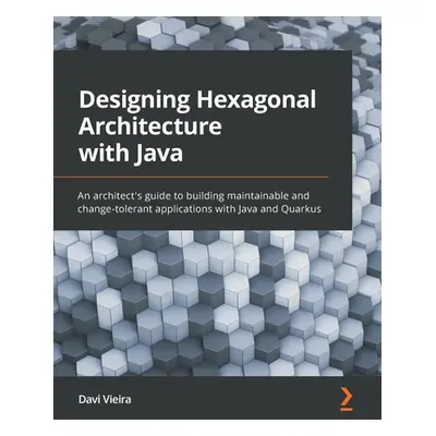 "Designing Hexagonal Architecture with Java: An architect's guide to building maintainable and c