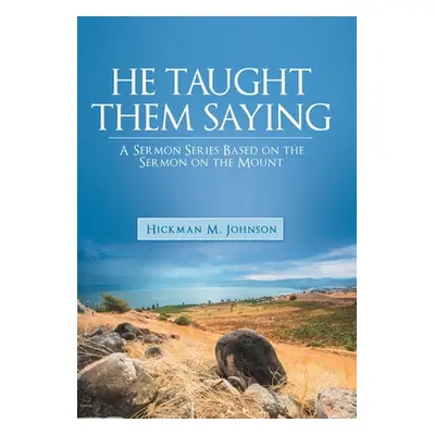 "He Taught Them Saying: A Sermon Series Based on the Sermon on the Mount" - "" ("Johnson Hickman