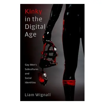 "Kinky in the Digital Age: Gay Men's Subcultures and Social Identities" - "" ("Wignall Liam")