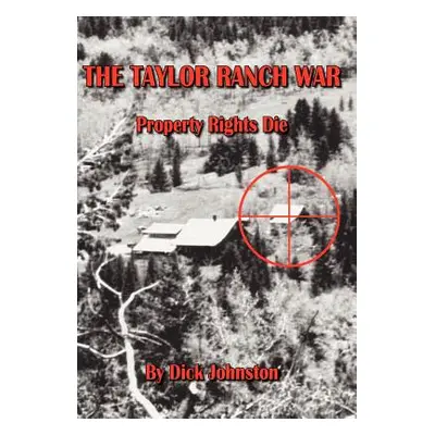 "The Taylor Ranch War: Property Rights Die" - "" ("Johnston Dick")