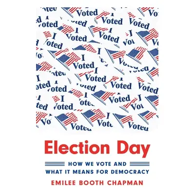 "Election Day: How We Vote and What It Means for Democracy" - "" ("Chapman Emilee Booth")