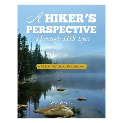 "A Hiker's Perspective Through HIS Eyes: A 90 Day Pictorial Devotional" - "" ("Waltz Wg")