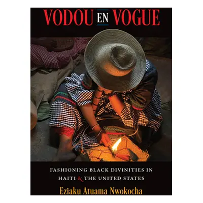 "Vodou En Vogue: Fashioning Black Divinities in Haiti and the United States" - "" ("Nwokocha Ezi