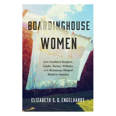 "Boardinghouse Women: How Southern Keepers, Cooks, Nurses, Widows, and Runaways Shaped Modern Am