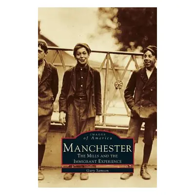 "Manchester: The Mills and the Immigrant Experience" - "" ("Samson Gary")