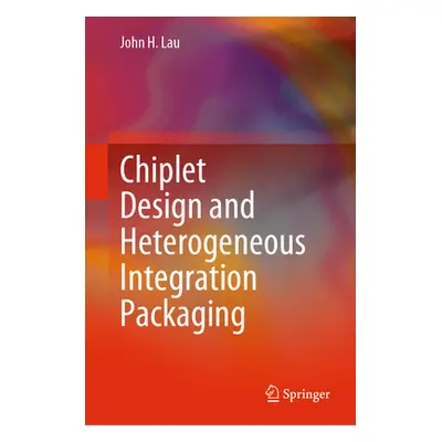 "Chiplet Design and Heterogeneous Integration Packaging" - "" ("Lau John H.")