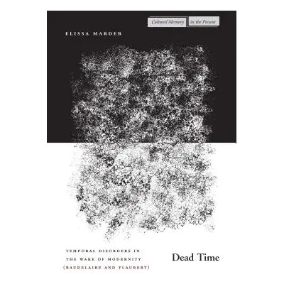 "Dead Time: Temporal Disorders in the Wake of Modernity (Baudelaire and Flaubert)" - "" ("Marder