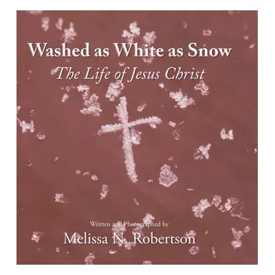 "Washed as White as Snow: The Life of Jesus Christ" - "" ("Robertson Melissa N.")