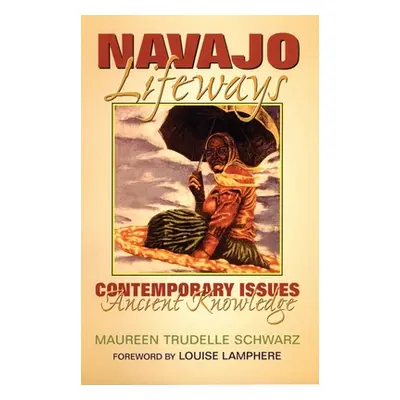 "Navajo Lifeways: Contemporary Issues, Ancient Knowledge" - "" ("Schwarz Maureen Trudelle")