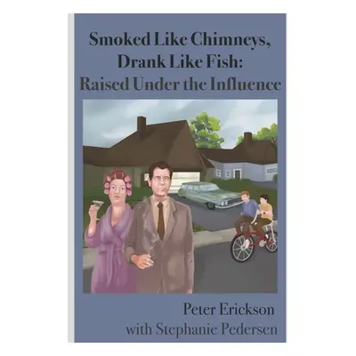 "Smoked Like Chimneys, Drank Like Fish: Raised Under the Influence" - "" ("Pedersen Stephanie")