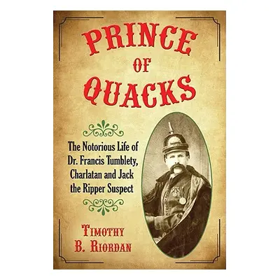 "Prince of Quacks: The Notorious Life of Dr. Francis Tumblety, Charlatan and Jack the Ripper Sus