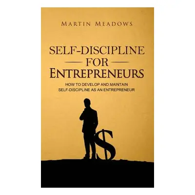 "Self-Discipline for Entrepreneurs: How to Develop and Maintain Self-Discipline as an Entreprene