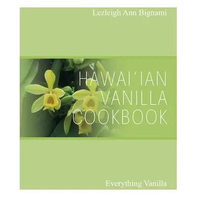 "Hawai'ian Vanilla Cookbook: Everything Vanilla" - "" ("Bignami Lezleigh Ann")