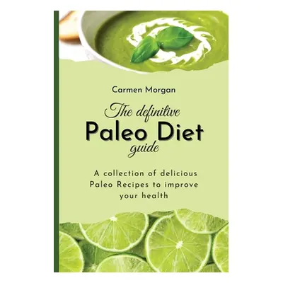 "The definitive Paleo Diet Guide: A collection of delicious Paleo Recipes to improve your health