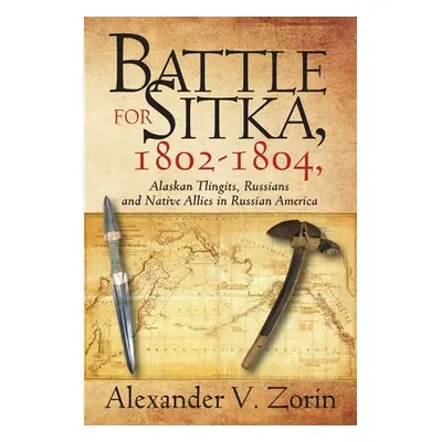 "Battle for Sitka,1802 -1804, Alaskan Tlingits, Russians and Native Allies in Russian America" -