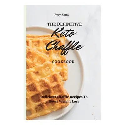 "The Definitive KETO Chaffle Cookbook: Delicious Chaffle Recipes To Boost Weight Loss" - "" ("Ke