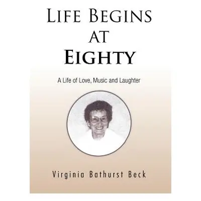 "Life Begins at Eighty: A Life of Love, Music and Laughter" - "" ("Beck Virginia Bathurst")