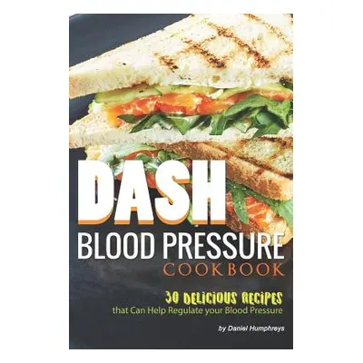 "Dash Blood Pressure Cookbook: 30 Delicious Recipes That Can Help Regulate Your Blood Pressure" 