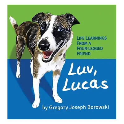 "Luv, Lucas: Life Learnings from a Four-legged Friend" - "" ("Borowski Gregory Joseph")