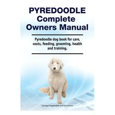 "Pyredoodle Complete Owners Manual. Pyredoodle dog book for care, costs, feeding, grooming, heal