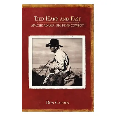 "Tied Hard and Fast: Apache Adams-Big Bend Cowboy" - "" ("Cadden Don")